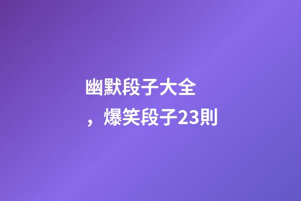 幽默段子大全，爆笑段子23則-第1張-觀點-玄機派